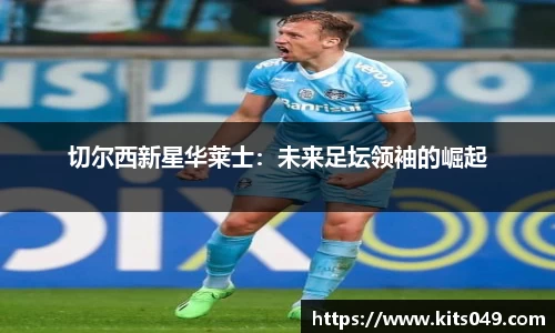 切尔西新星华莱士：未来足坛领袖的崛起